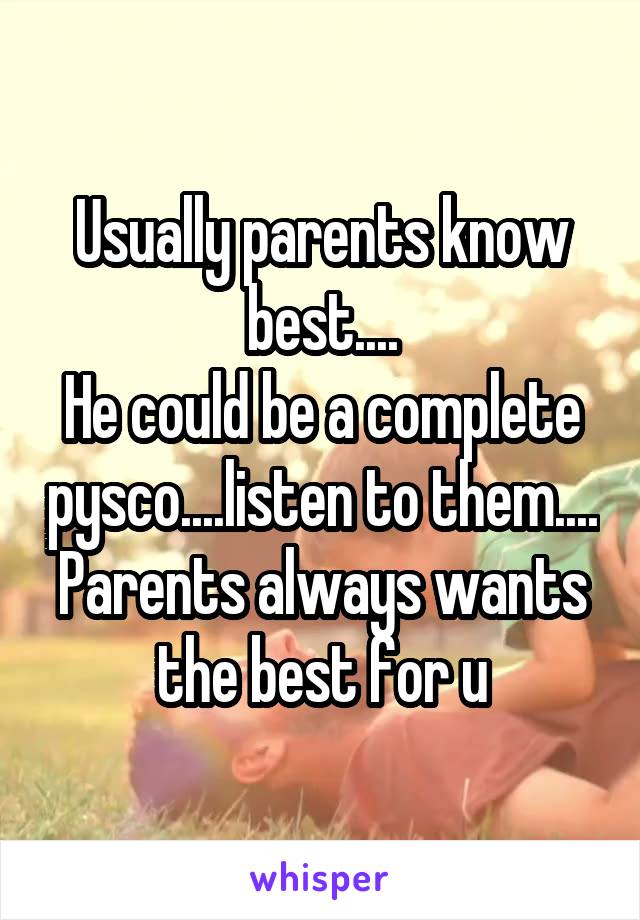 Usually parents know best....
He could be a complete pysco....listen to them....
Parents always wants the best for u