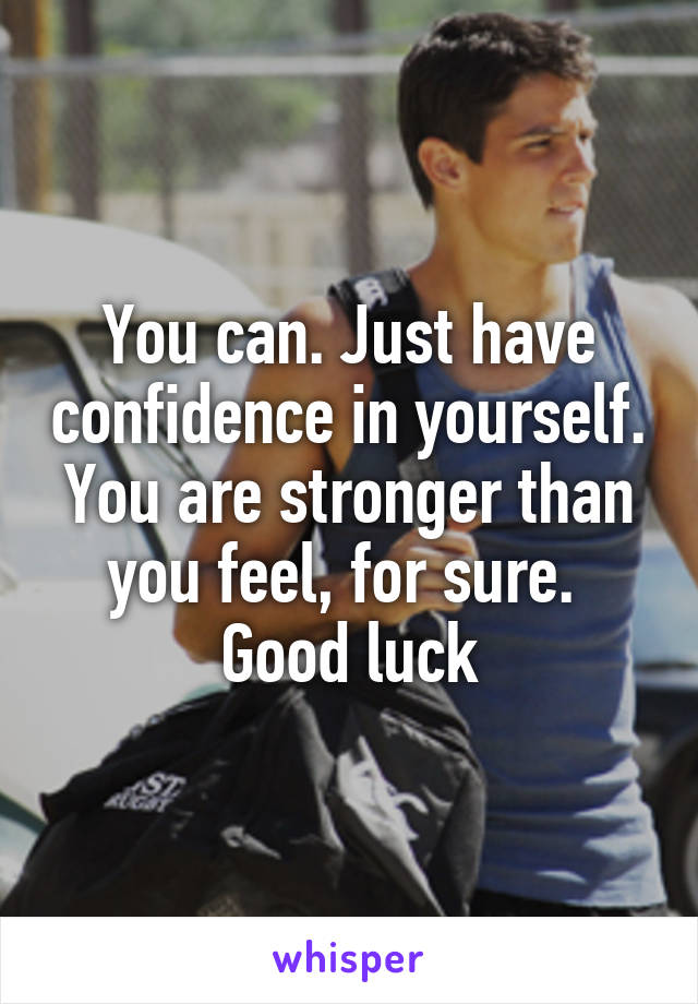 You can. Just have confidence in yourself. You are stronger than you feel, for sure. 
Good luck