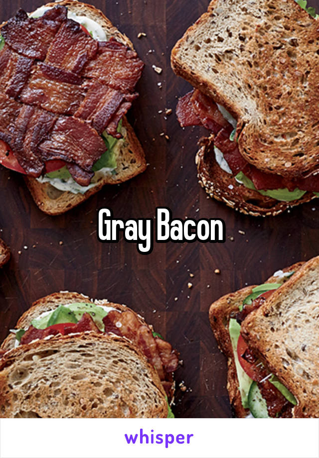 Gray Bacon