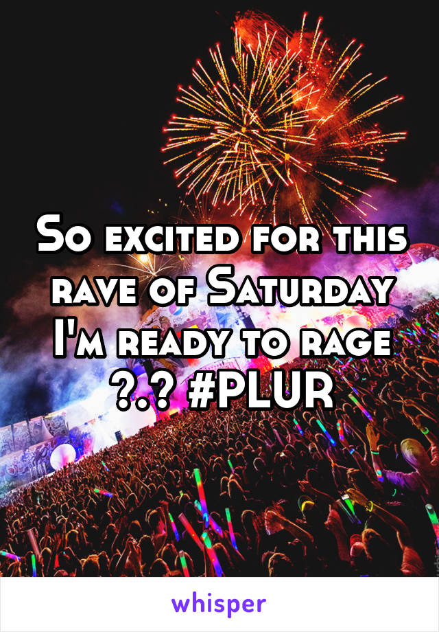 So excited for this rave of Saturday I'm ready to rage ^.^ #PLUR