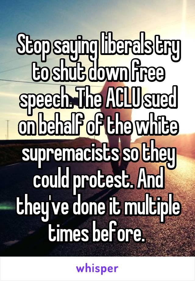 Stop saying liberals try to shut down free speech. The ACLU sued on behalf of the white supremacists so they could protest. And they've done it multiple times before. 