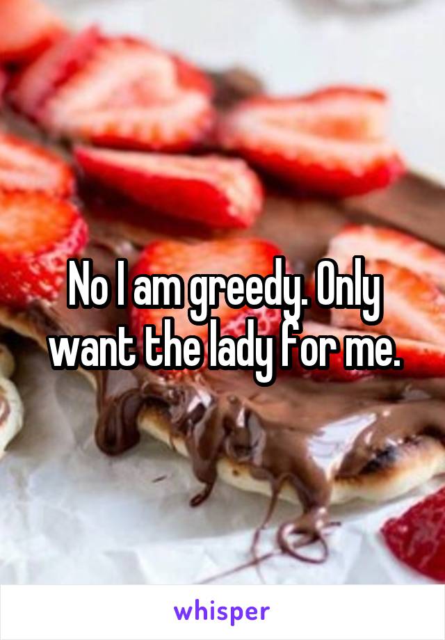 No I am greedy. Only want the lady for me.