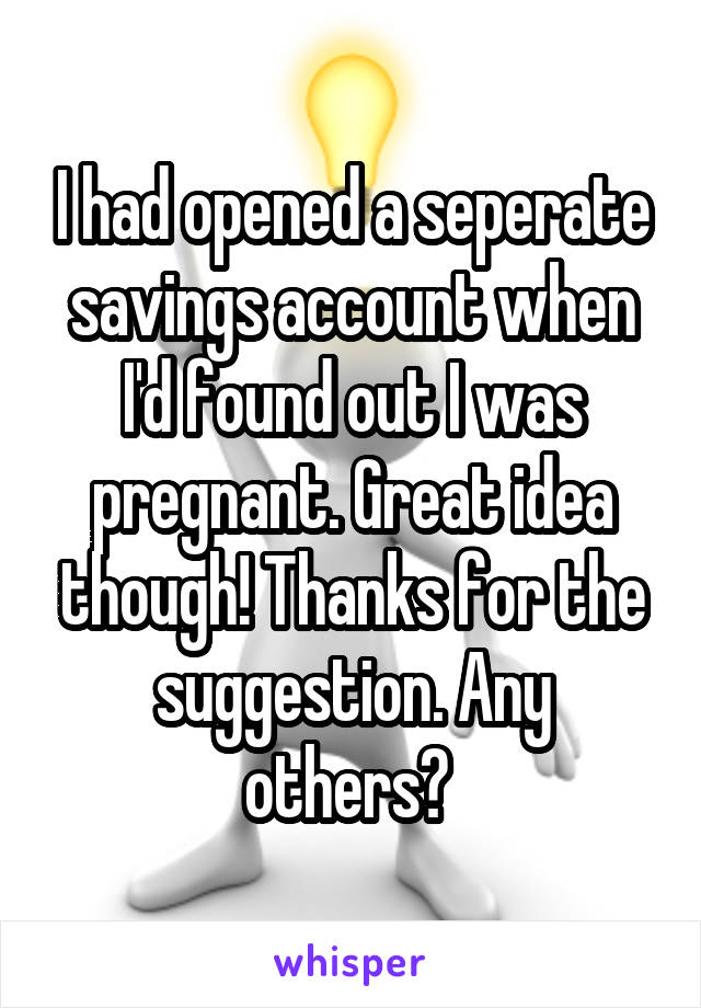 I had opened a seperate savings account when I'd found out I was pregnant. Great idea though! Thanks for the suggestion. Any others? 