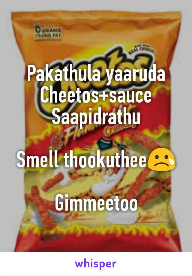 Pakathula yaaruda Cheetos+sauce
Saapidrathu

Smell thookuthee😢

Gimmeetoo