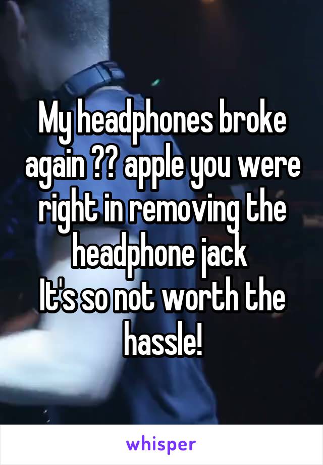 My headphones broke again 😭😭 apple you were right in removing the headphone jack 
It's so not worth the hassle!