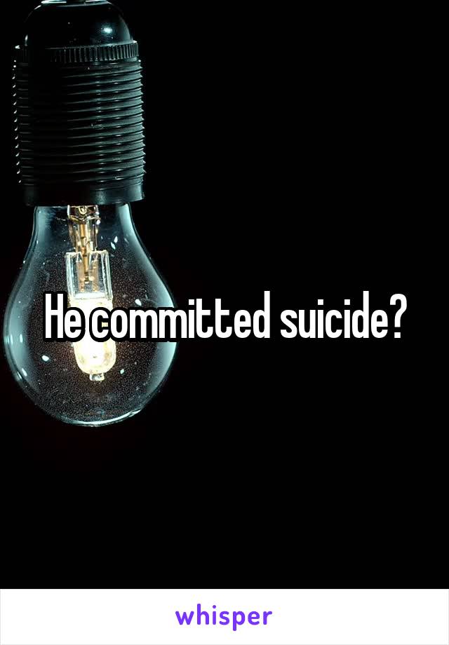 He committed suicide?