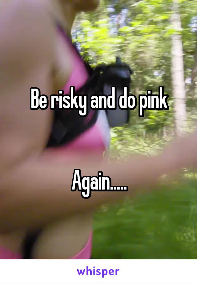 Be risky and do pink


Again.....