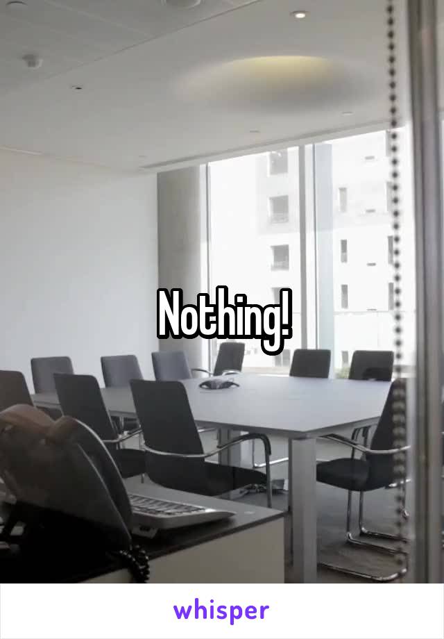 Nothing!