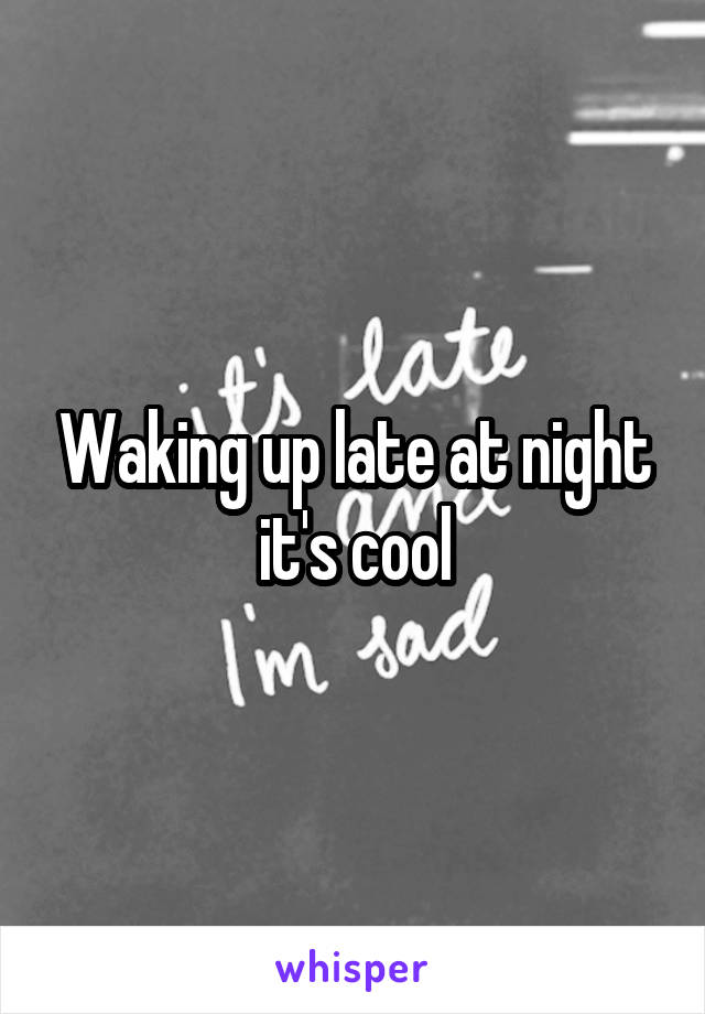 Waking up late at night it's cool