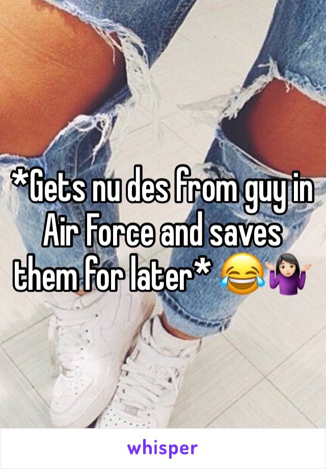 *Gets nu des from guy in Air Force and saves them for later* 😂🤷🏻‍♀️