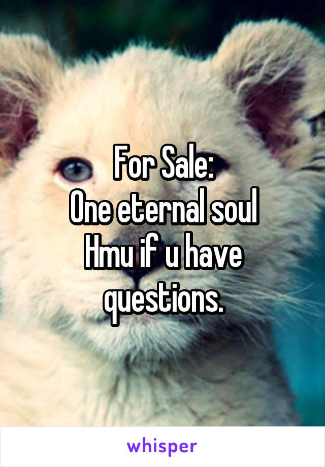 For Sale:
One eternal soul
Hmu if u have questions.