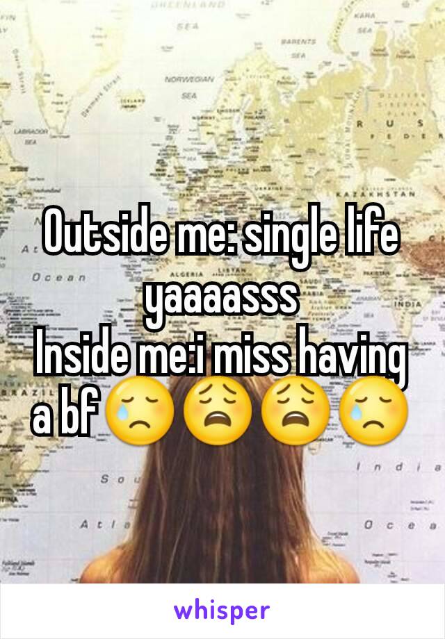 Outside me: single life yaaaasss
Inside me:i miss having a bf😢😩😩😢