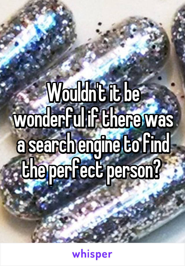 Wouldn't it be wonderful if there was a search engine to find the perfect person? 