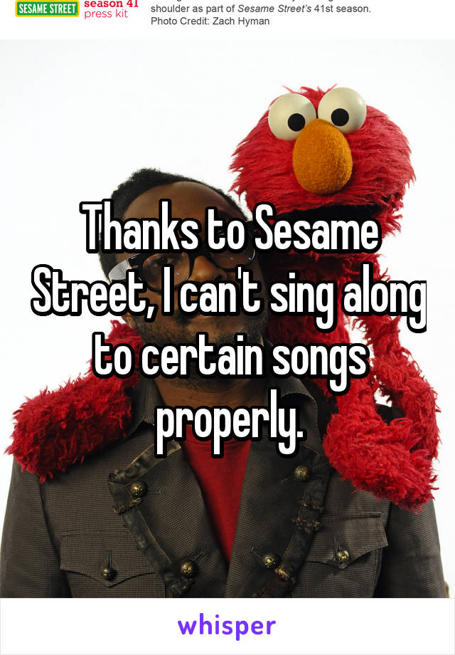 Thanks to Sesame Street, I can't sing along to certain songs properly.