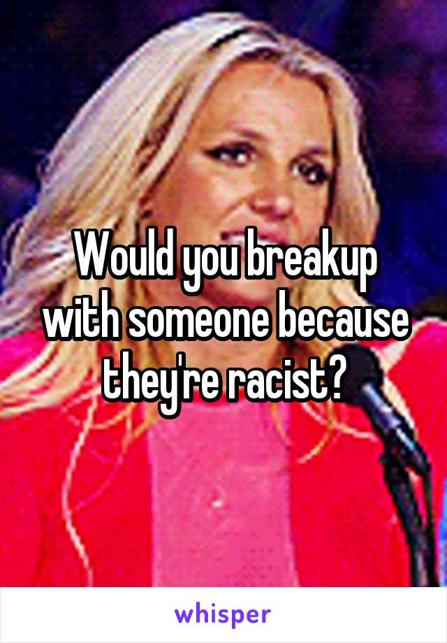 Would you breakup with someone because they're racist?