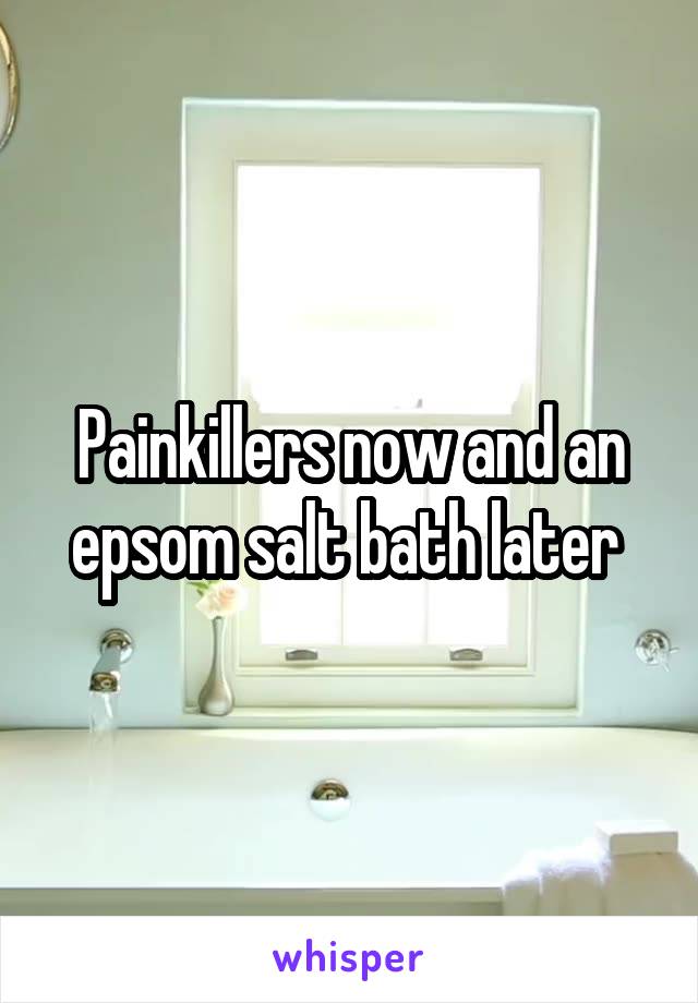 Painkillers now and an epsom salt bath later 