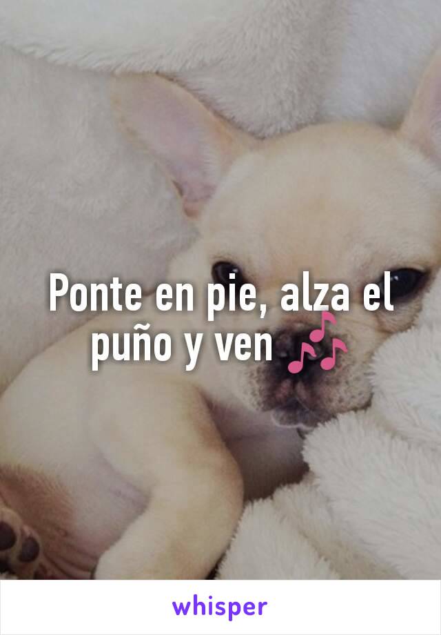 Ponte en pie, alza el puño y ven 🎶