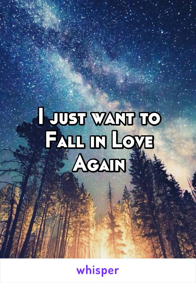 I just want to
Fall in Love
Again