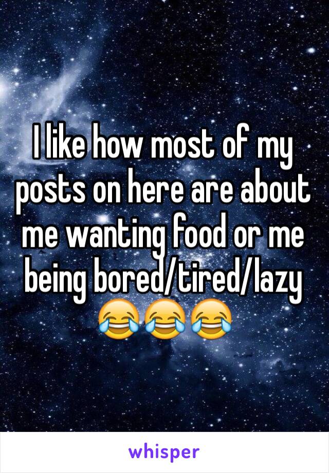 I like how most of my posts on here are about me wanting food or me being bored/tired/lazy 
😂😂😂