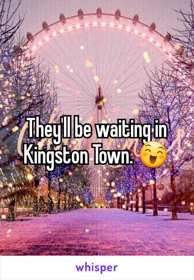 They'll be waiting in Kingston Town. 😄