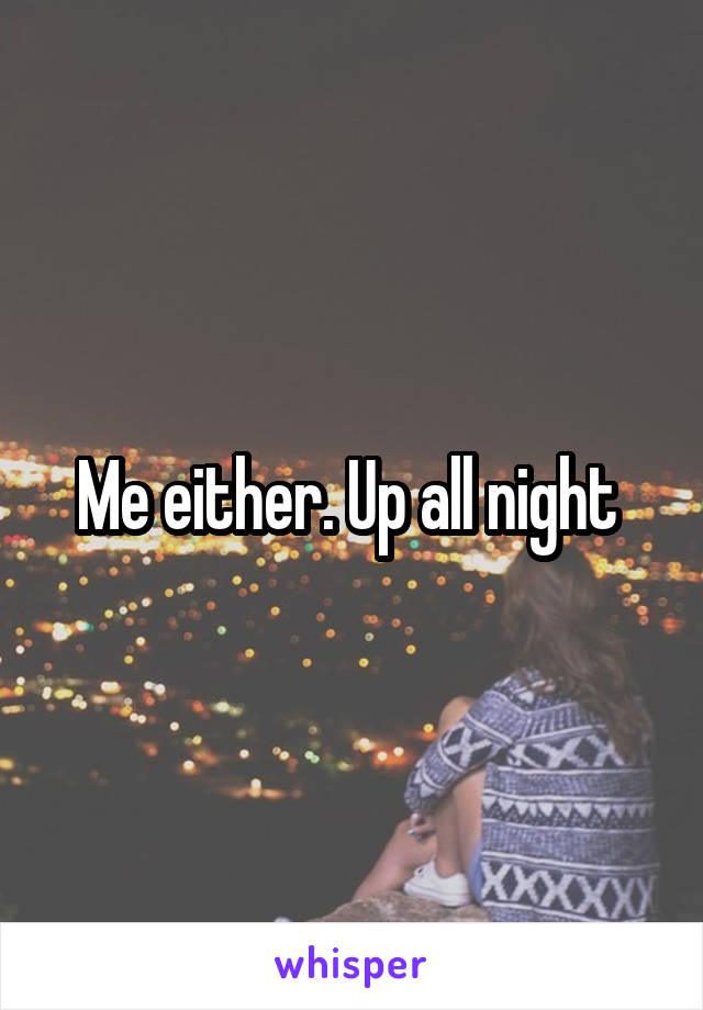 Me either. Up all night 