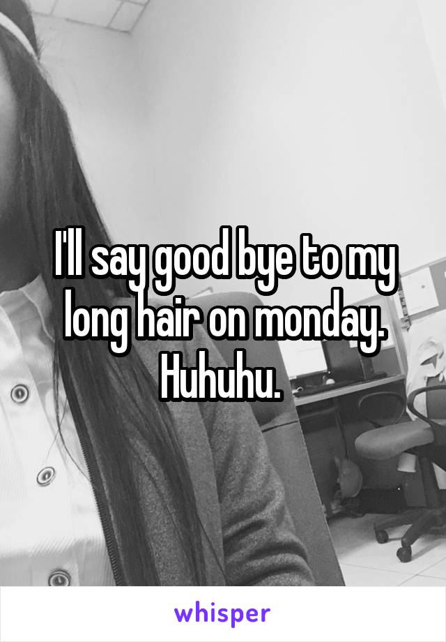 I'll say good bye to my long hair on monday. Huhuhu. 