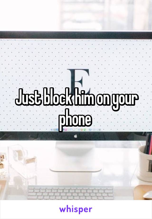 Just block him on your phone 