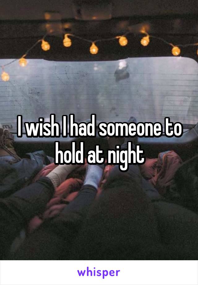 I wish I had someone to hold at night