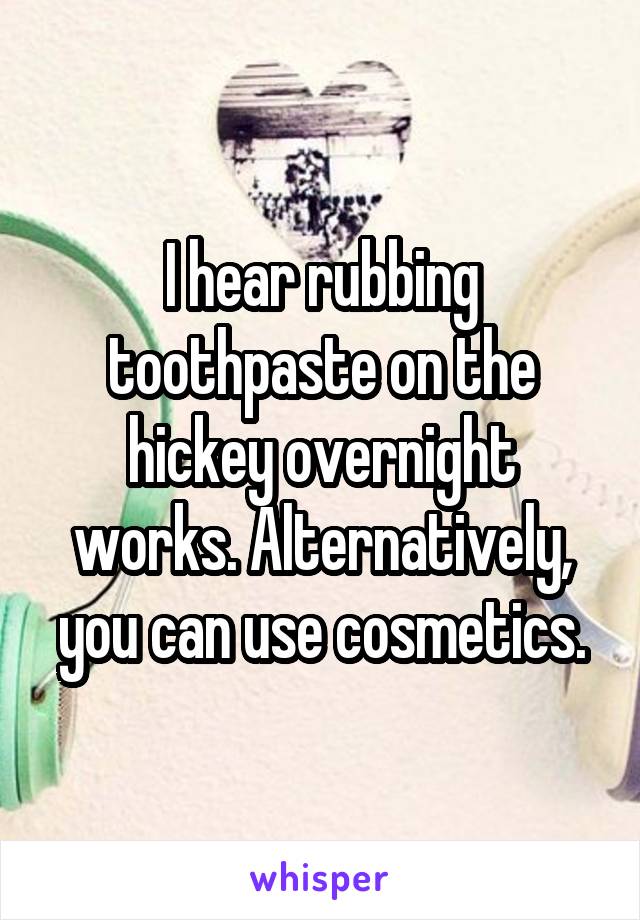 I hear rubbing toothpaste on the hickey overnight works. Alternatively, you can use cosmetics.