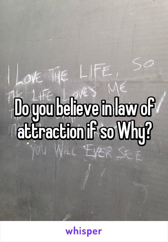 Do you believe in law of attraction if so Why?