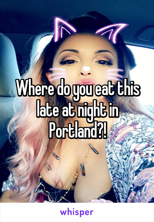 Where do you eat this late at night in Portland?!