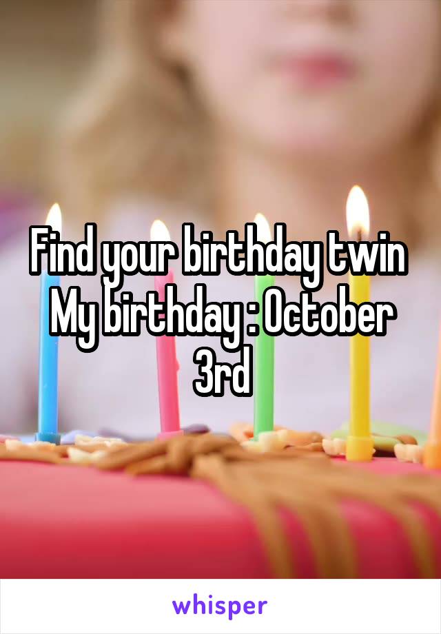 Find your birthday twin 
My birthday : October 3rd