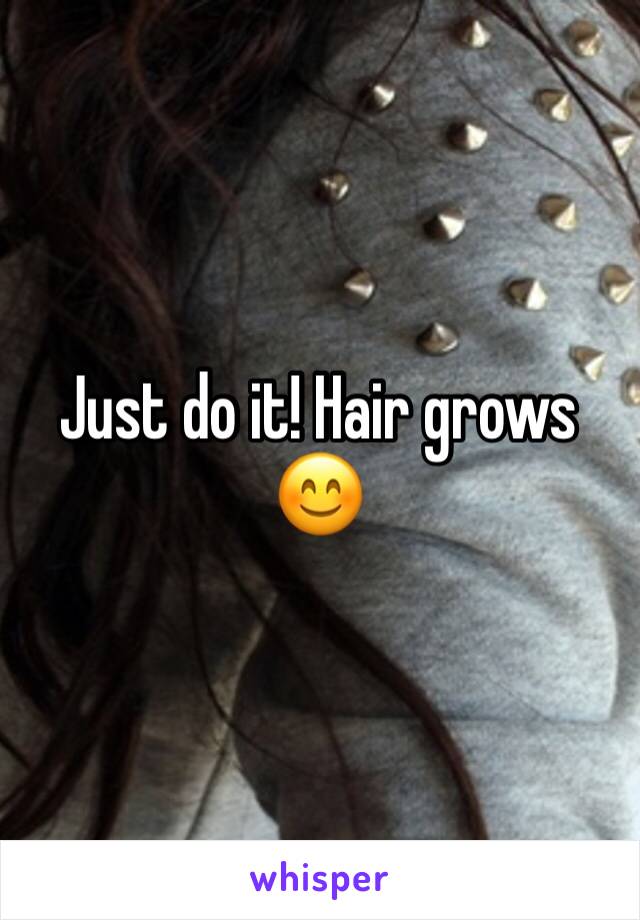 Just do it! Hair grows 😊