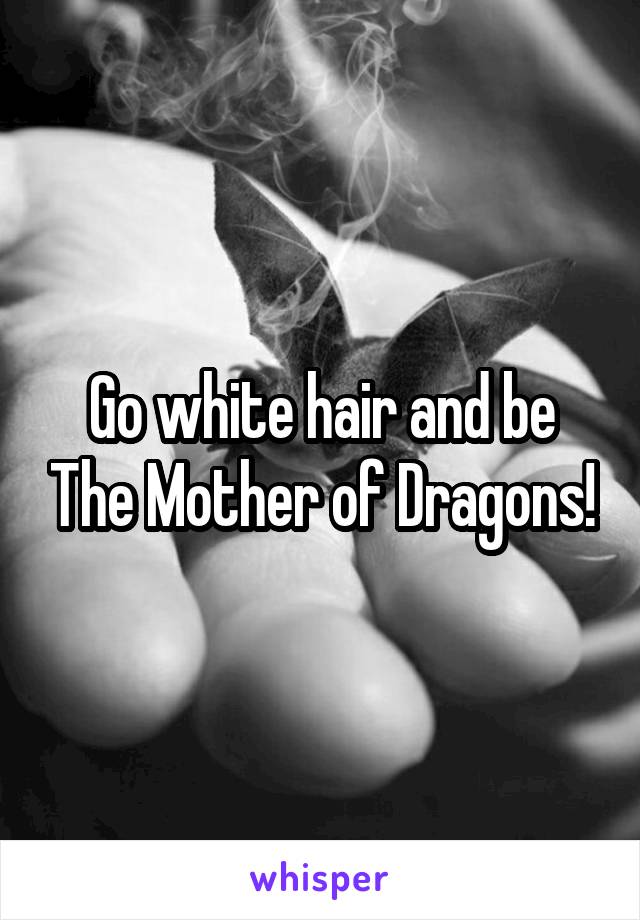 Go white hair and be The Mother of Dragons!