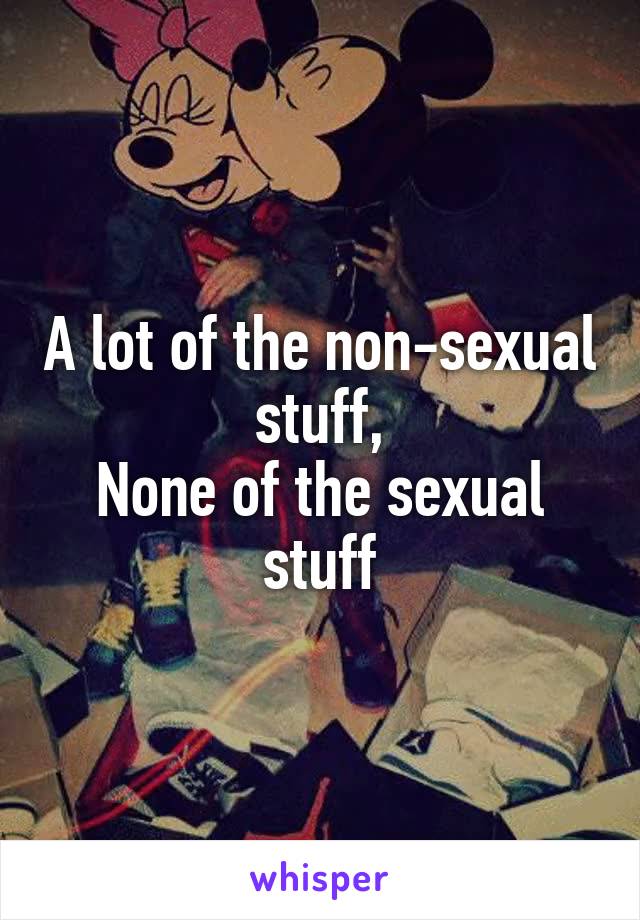 A lot of the non-sexual stuff,
None of the sexual stuff