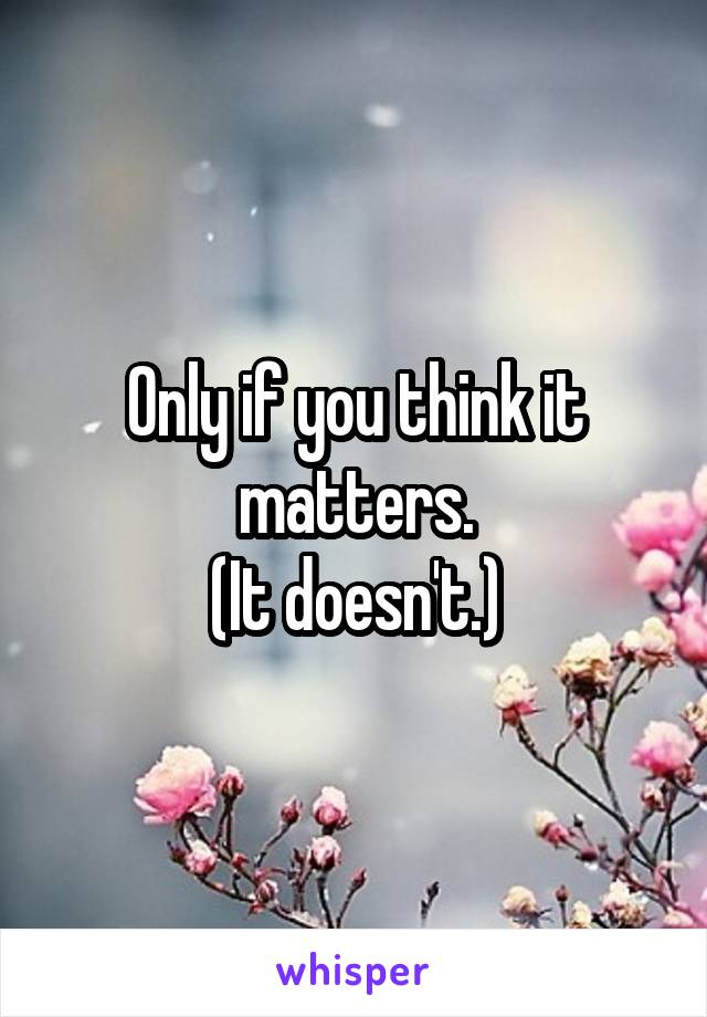 Only if you think it matters.
(It doesn't.)