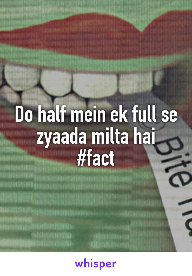 Do half mein ek full se zyaada milta hai
#fact