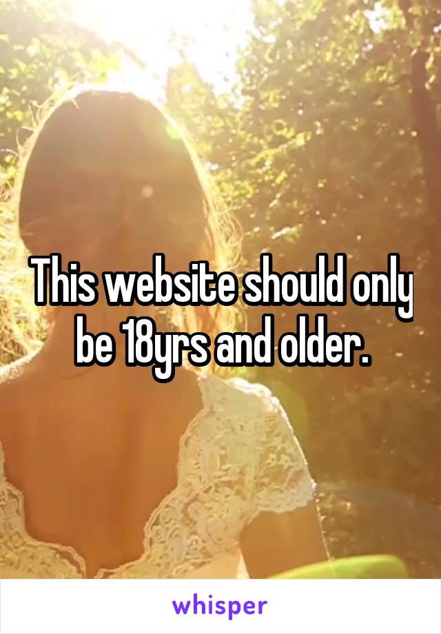 This website should only  be 18yrs and older. 