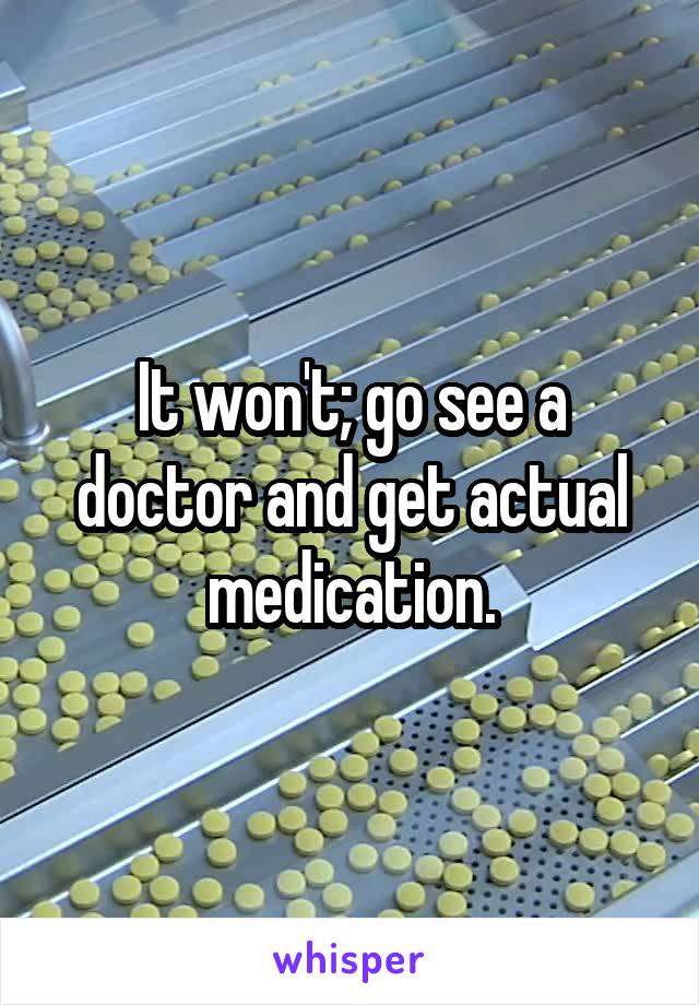 It won't; go see a doctor and get actual medication.