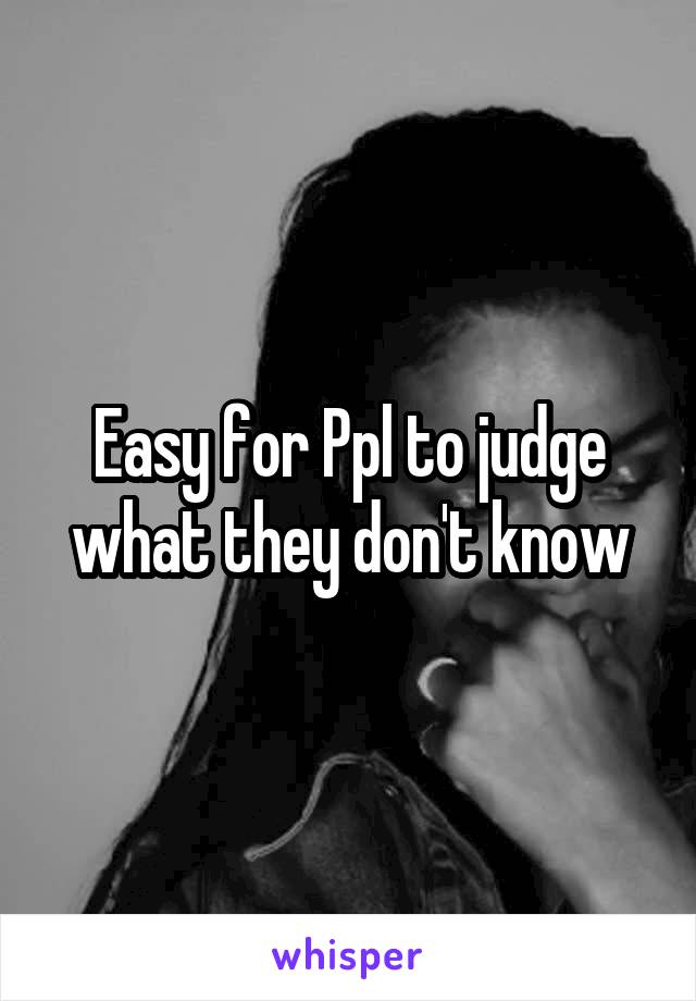 Easy for Ppl to judge what they don't know