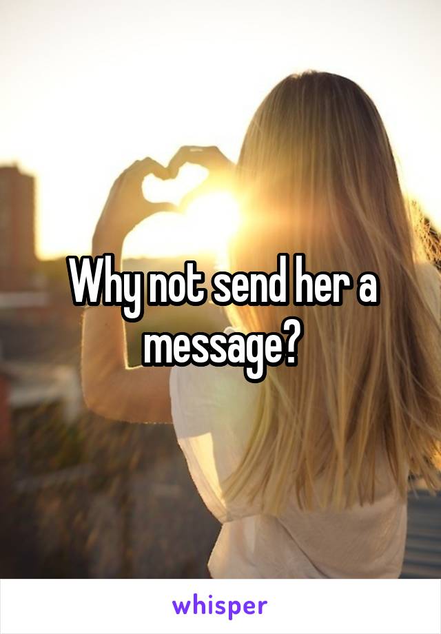 Why not send her a message?