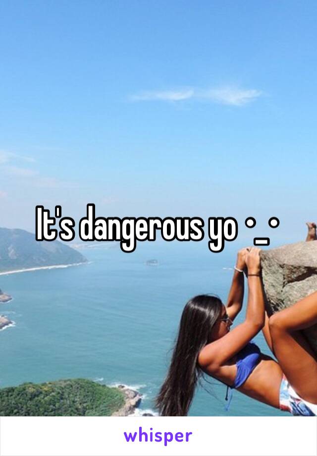 It's dangerous yo •_•