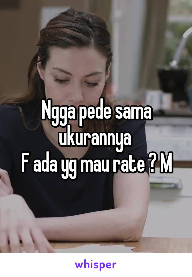 Ngga pede sama ukurannya 
F ada yg mau rate ? M