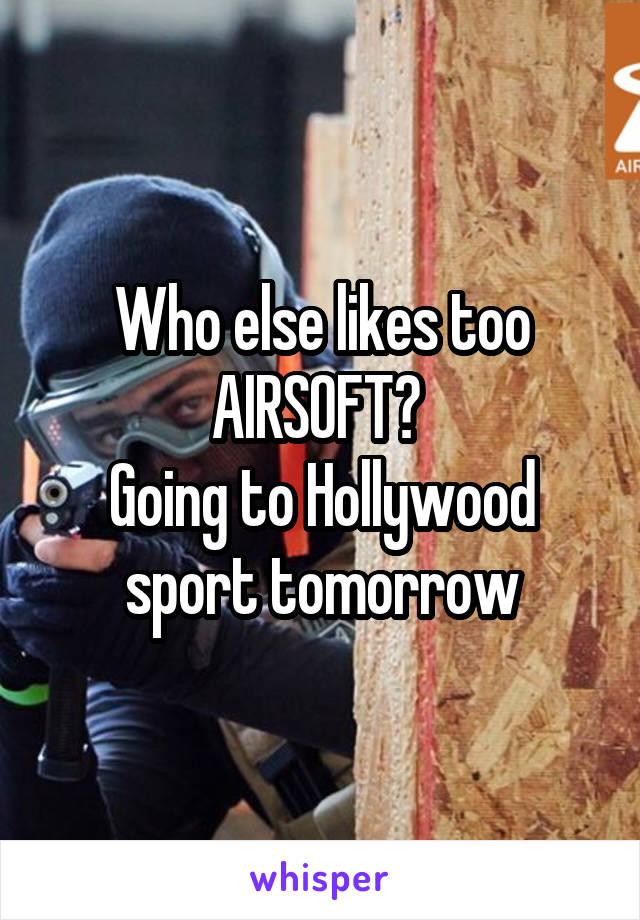 Who else likes too AIRSOFT? 
Going to Hollywood sport tomorrow