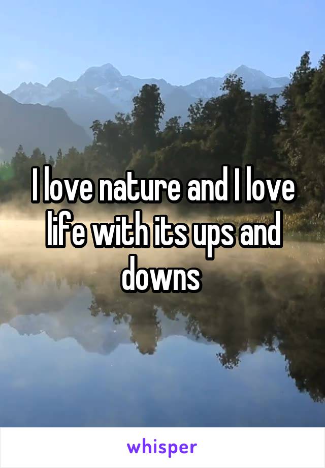 I love nature and I love life with its ups and downs 