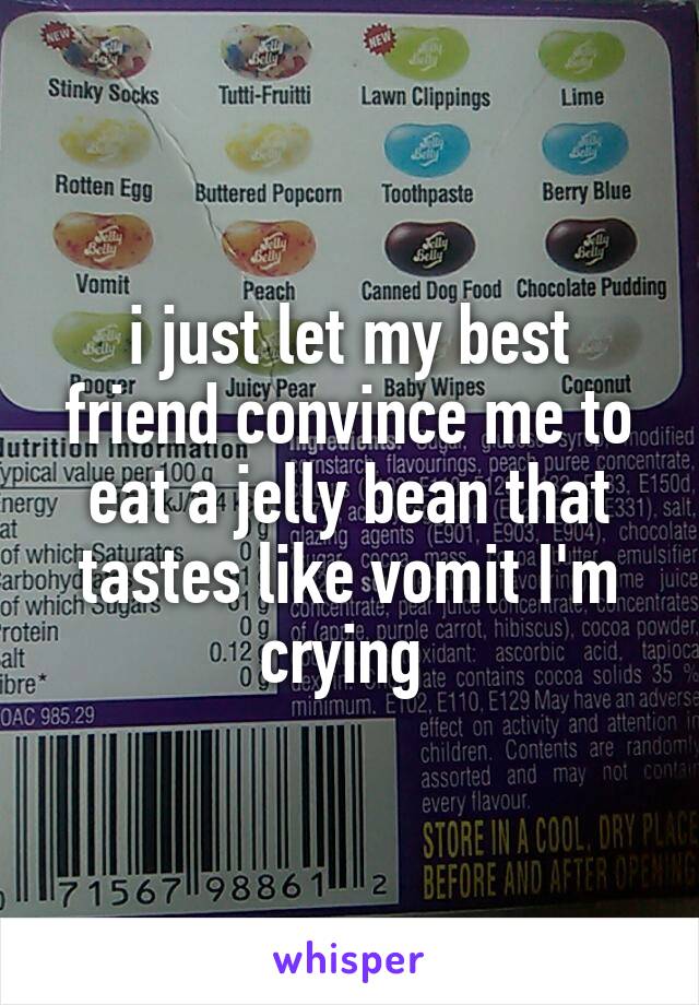 i just let my best friend convince me to eat a jelly bean that tastes like vomit I'm crying 