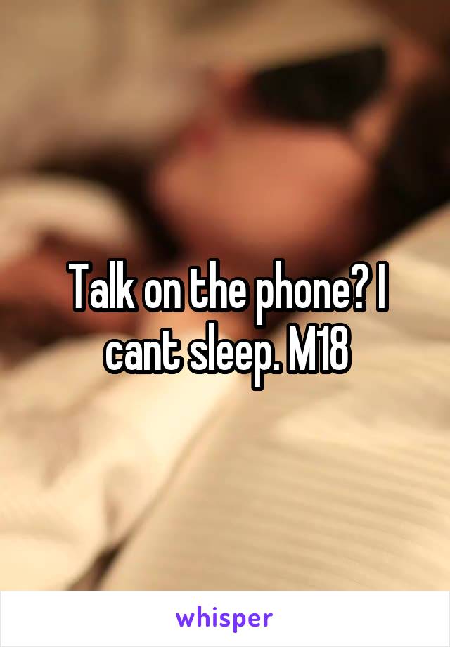 Talk on the phone? I cant sleep. M18