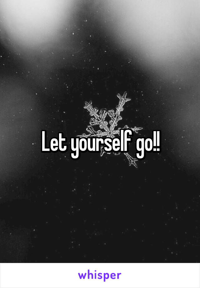 Let yourself go!!