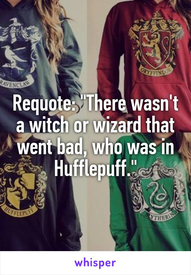 Requote: "There wasn't a witch or wizard that went bad, who was in Hufflepuff."