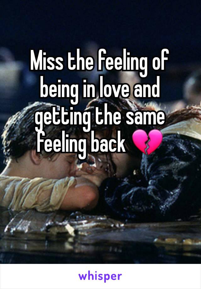 Miss the feeling of being in love and getting the same feeling back 💔